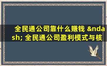 全民通公司靠什么赚钱 – 全民通公司盈利模式与核心业务收入来源